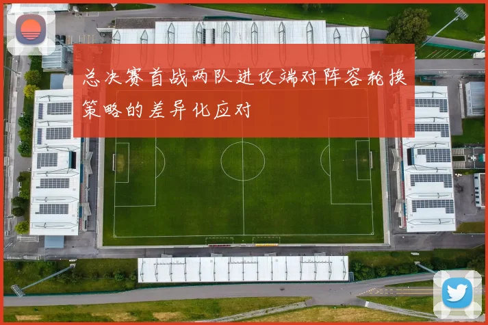 总决赛首战两队进攻端对阵容轮换策略的差异化应对