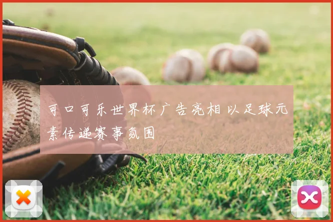 可口可乐世界杯广告亮相 以足球元素传递赛事氛围