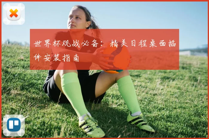 世界杯观战必备:精美日程桌面插件安装指南