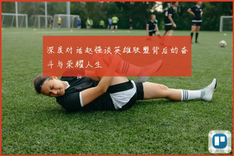 深度对话赵强谈英雄联盟背后的奋斗与荣耀人生