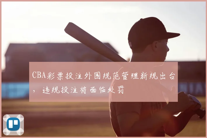 CBA彩票投注外围规范管理新规出台,违规投注将面临处罚