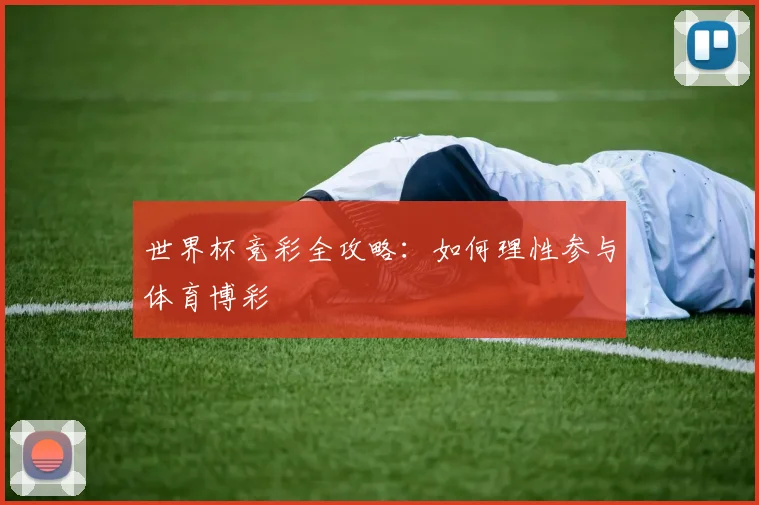 世界杯竞彩全攻略:如何理性参与体育博彩