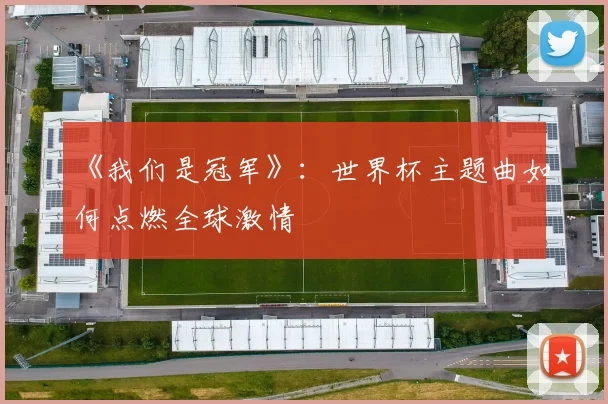 《我们是冠军》:世界杯主题曲如何点燃全球激情