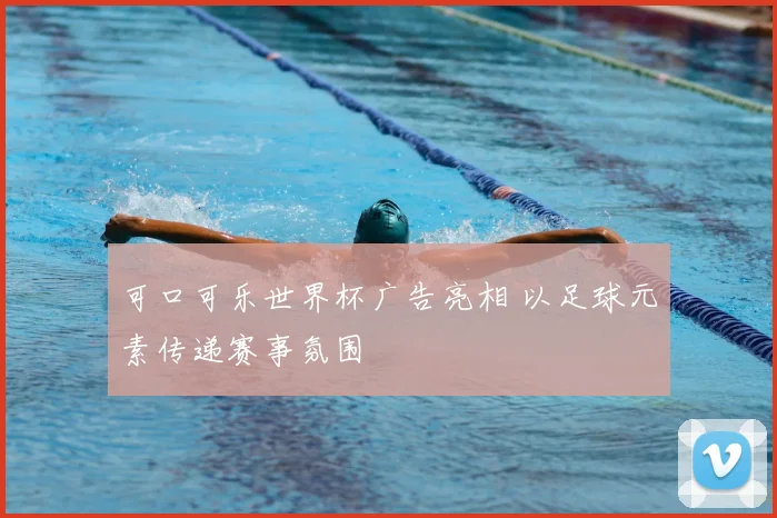 可口可乐世界杯广告亮相 以足球元素传递赛事氛围