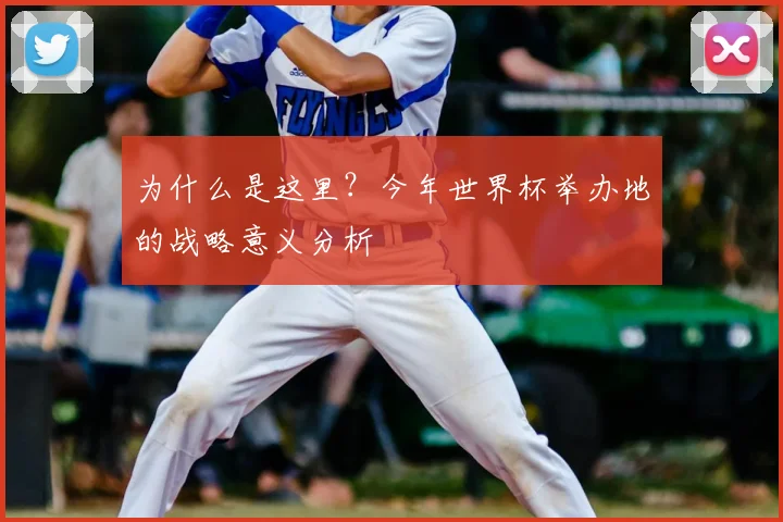 为什么是这里?今年世界杯举办地的战略意义分析