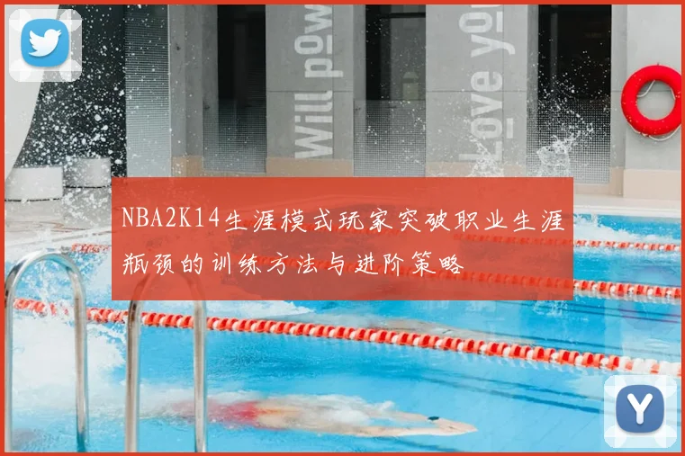 NBA2K14生涯模式玩家突破职业生涯瓶颈的训练方法与进阶策略