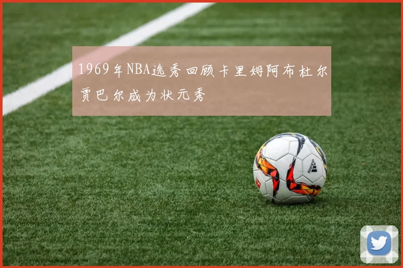 1969年NBA选秀回顾卡里姆阿布杜尔贾巴尔成为状元秀