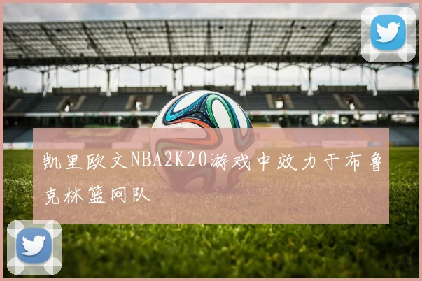 凯里欧文NBA2K20游戏中效力于布鲁克林篮网队