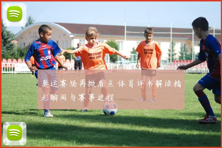 奥运赛场再掀看点 体育评书解读精彩瞬间与赛事进程