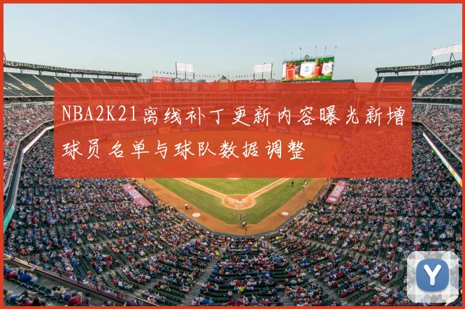 NBA2K21离线补丁更新内容曝光新增球员名单与球队数据调整