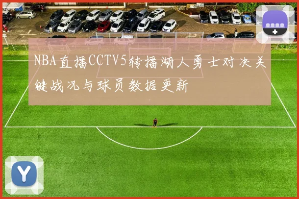 NBA直播CCTV5转播湖人勇士对决关键战况与球员数据更新