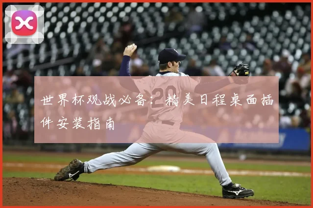 世界杯观战必备:精美日程桌面插件安装指南
