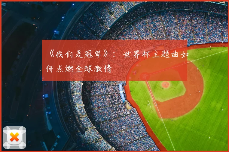 《我们是冠军》:世界杯主题曲如何点燃全球激情