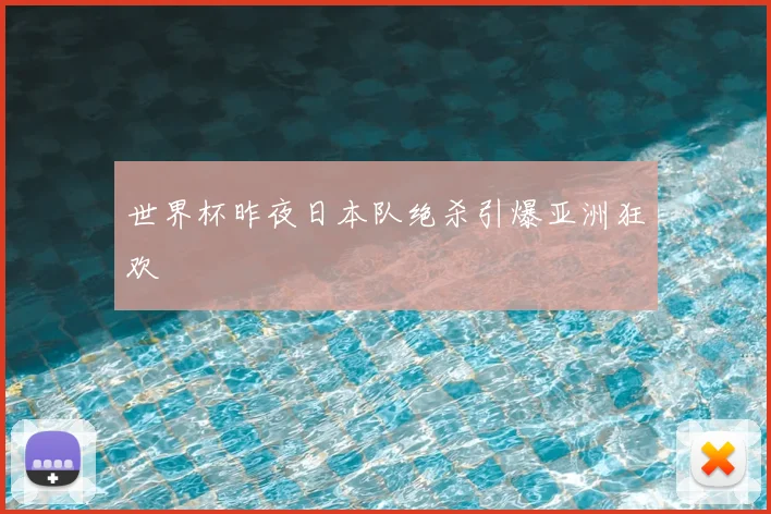 世界杯昨夜日本队绝杀引爆亚洲狂欢