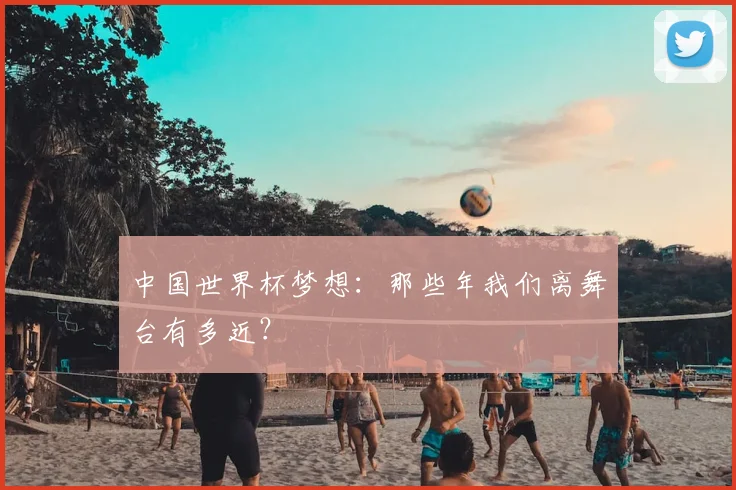 中国世界杯梦想:那些年我们离舞台有多近?