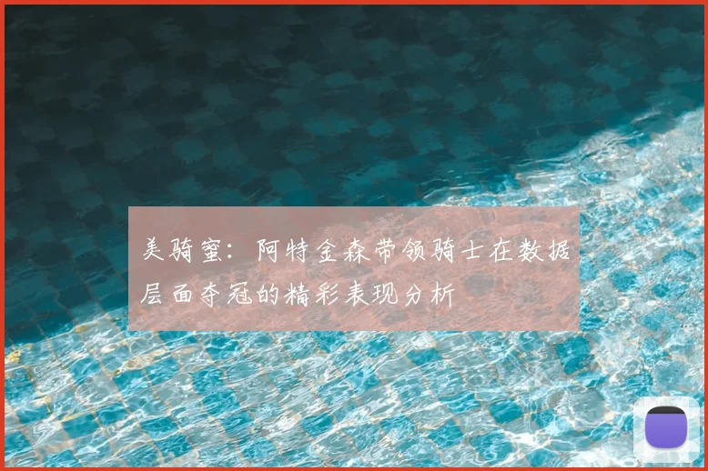 美骑蜜:阿特金森带领骑士在数据层面夺冠的精彩表现分析