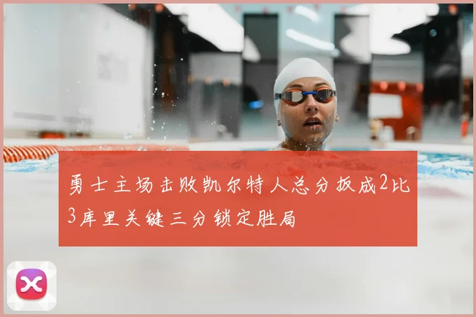 勇士主场击败凯尔特人总分扳成2比3库里关键三分锁定胜局
