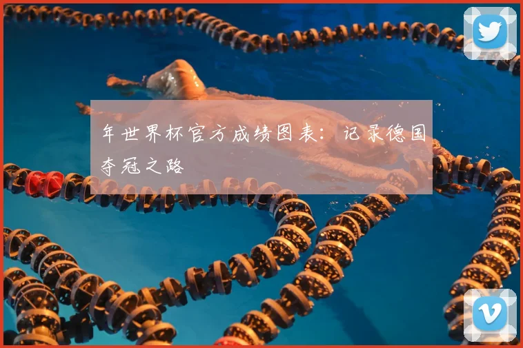 年世界杯官方成绩图表:记录德国夺冠之路