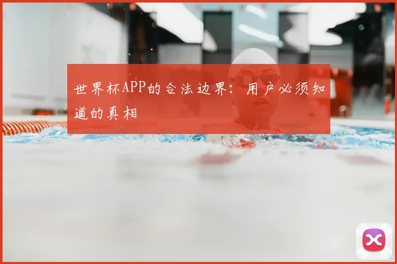 世界杯APP的合法边界:用户必须知道的真相