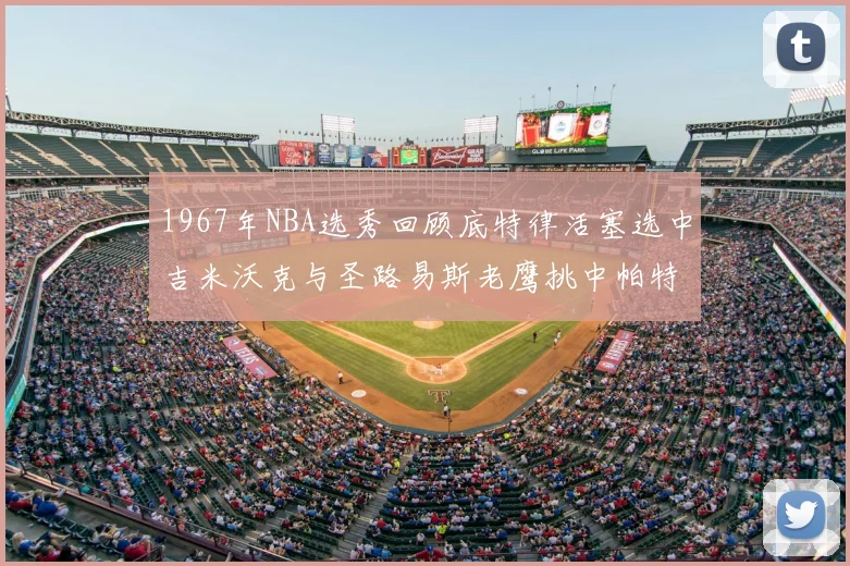 1967年NBA选秀回顾底特律活塞选中吉米沃克与圣路易斯老鹰挑中帕特莱利