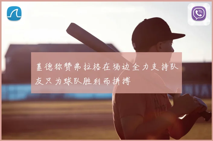 基德称赞弗拉格在场边全力支持队友只为球队胜利而拼搏