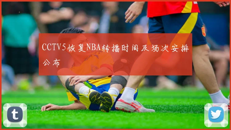 CCTV5恢复NBA转播时间及场次安排公布