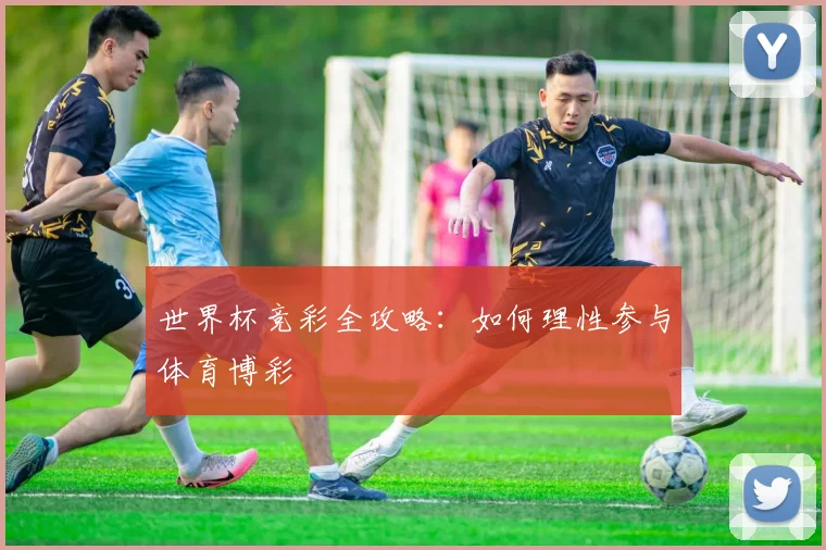 世界杯竞彩全攻略:如何理性参与体育博彩