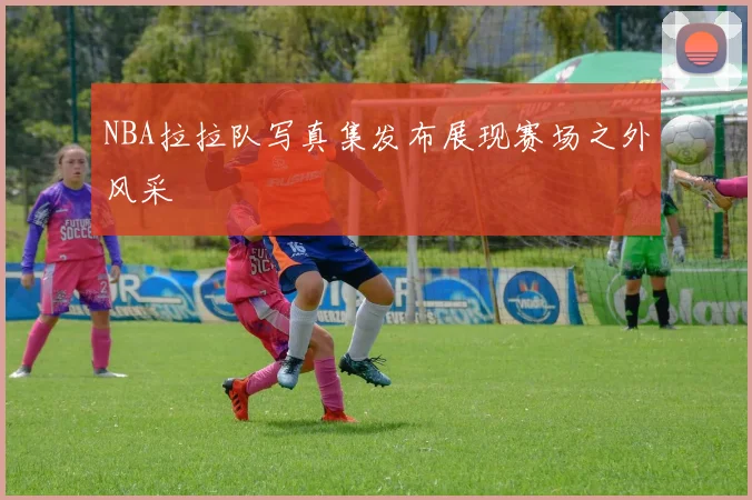 NBA拉拉队写真集发布展现赛场之外风采