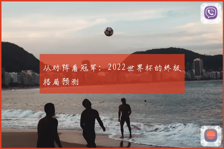 从对阵看冠军:2022世界杯的终极格局预测