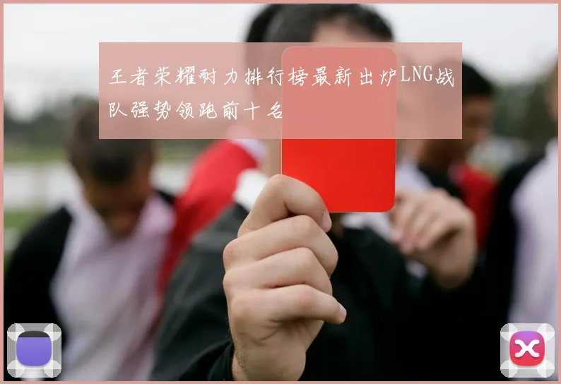 王者荣耀耐力排行榜最新出炉LNG战队强势领跑前十名