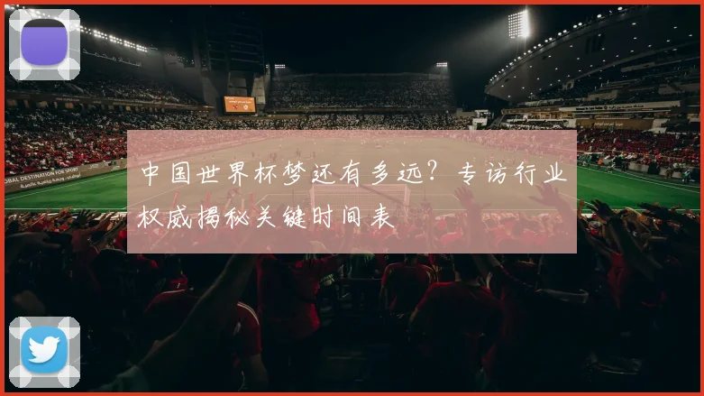 中国世界杯梦还有多远?专访行业权威揭秘关键时间表