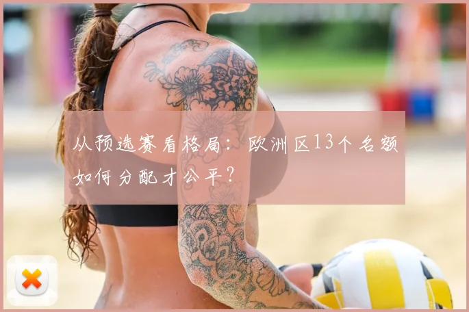 从预选赛看格局:欧洲区13个名额如何分配才公平?