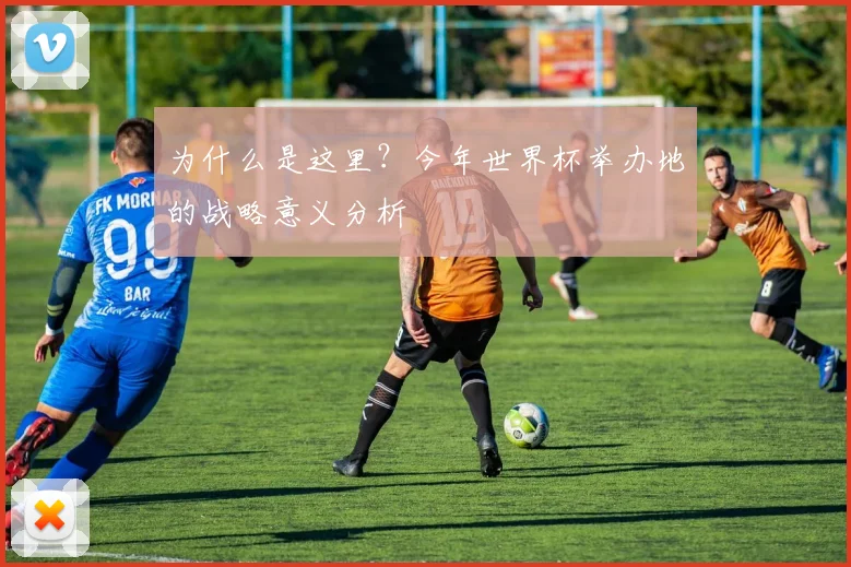 为什么是这里?今年世界杯举办地的战略意义分析