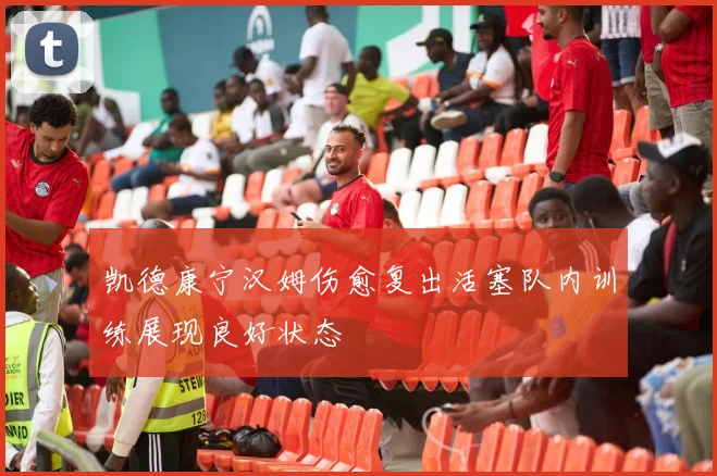凯德康宁汉姆伤愈复出活塞队内训练展现良好状态