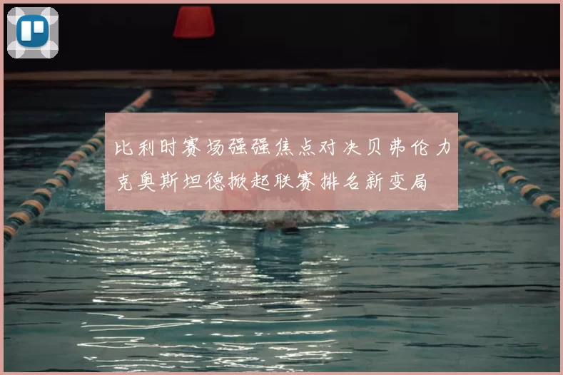 比利时赛场强强焦点对决贝弗伦力克奥斯坦德掀起联赛排名新变局