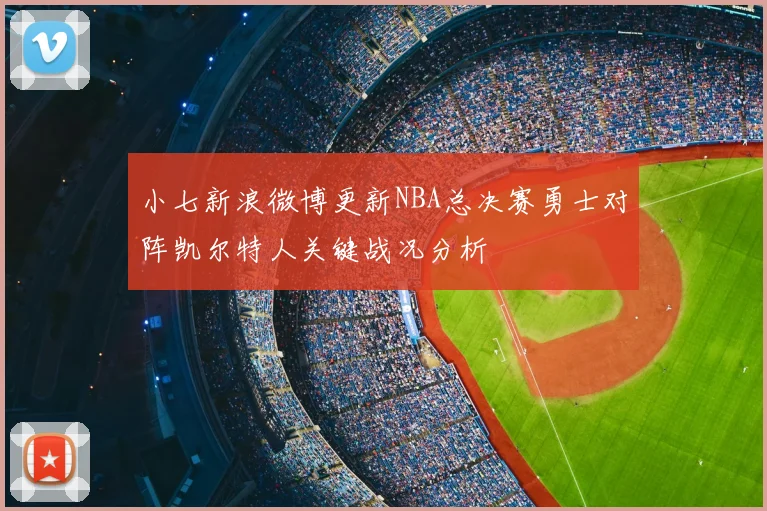 小七新浪微博更新NBA总决赛勇士对阵凯尔特人关键战况分析