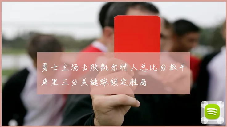 勇士主场击败凯尔特人总比分扳平库里三分关键球锁定胜局